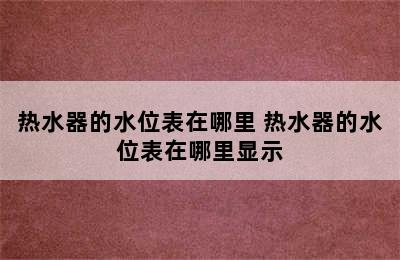 热水器的水位表在哪里 热水器的水位表在哪里显示